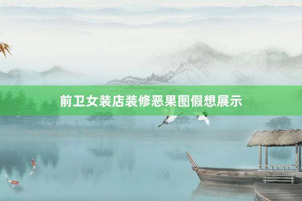 前卫女装店装修恶果图假想展示