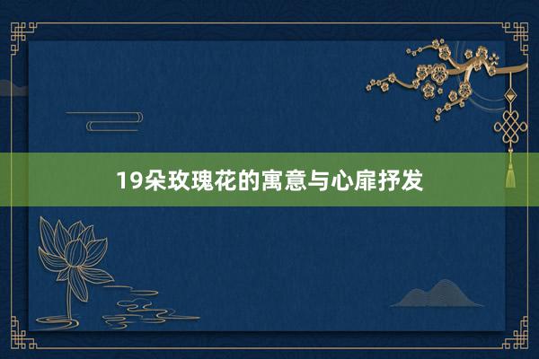 19朵玫瑰花的寓意与心扉抒发