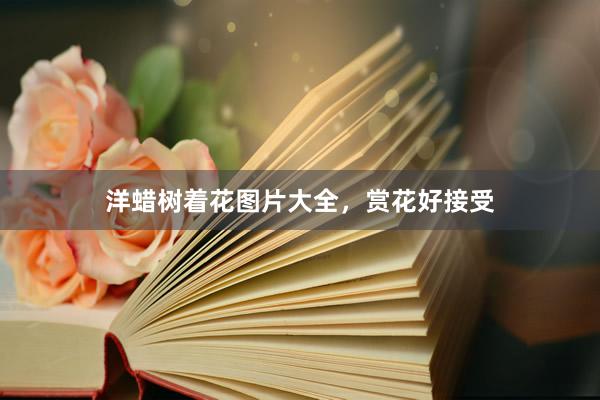 洋蜡树着花图片大全，赏花好接受